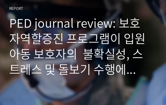 PED journal review-보호자역할증진 프로그램이 입원아동 보호자의  불확실성, 스트레스 및 돌보기 수행에 미치는 효과(2017)