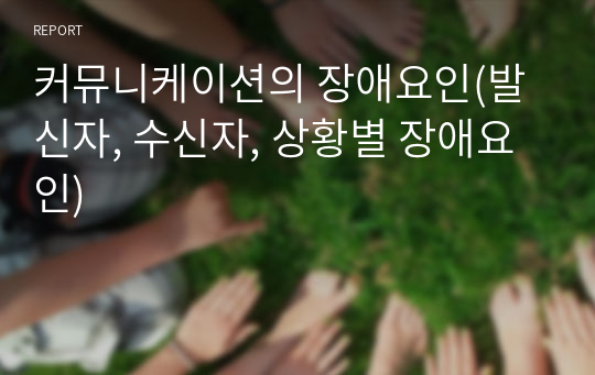 커뮤니케이션의 장애요인(발신자, 수신자, 상황별 장애요인)