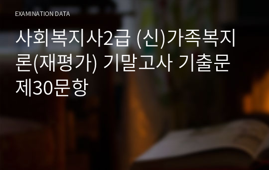 사회복지사2급 (신)가족복지론(재평가) 기말고사 기출문제30문항