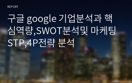 구글 google 기업분석과 핵심역량,SWOT분석및 마케팅 STP,4P전략 분석