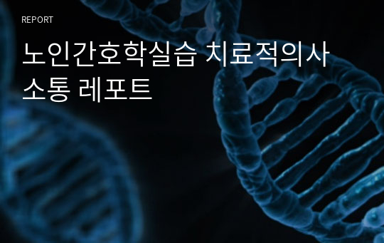 노인간호학실습 치료적의사소통 레포트