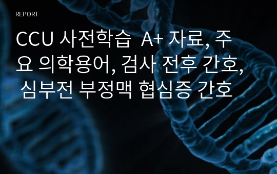 CCU 사전학습  A+ 자료, 주요 의학용어, 검사 전후 간호, 심부전 부정맥 협심증 간호