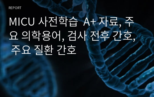 MICU 사전학습  A+ 자료, 주요 의학용어, 검사 전후 간호, 주요 질환 간호