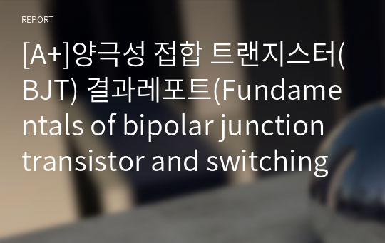 [A+]양극성 접합 트랜지스터(BJT) 결과레포트(Fundamentals of bipolar junction transistor and switching experiment)