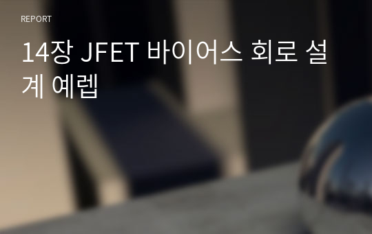 14장 JFET 바이어스 회로 설계 예렙