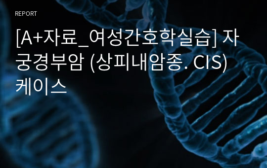 [A+자료_여성간호학실습] 자궁경부암 (상피내암종. CIS) 케이스