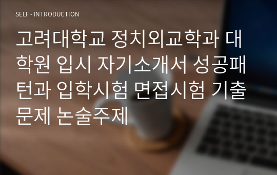 고려대학교 정치외교학과 대학원 입시 자기소개서 성공패턴과 입학시험 면접시험 기출문제 논술주제