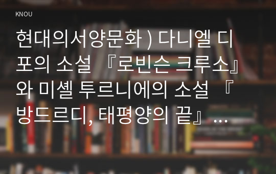 현대의서양문화 ) 다니엘 디포의 소설 『로빈슨 크루소』와 미셸 투르니에의 소설 『방드르디, 태평양의 끝』을 비교하면서, 후자의 작품에 나타난 포스트모더니즘적 특징들에 대해 설명