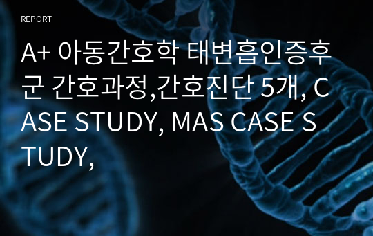 A+ 아동간호학 태변흡인증후군 간호과정,간호진단 5개, CASE STUDY, MAS CASE STUDY,