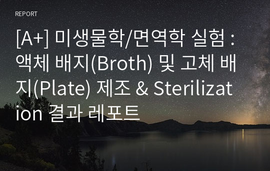 [A+] 미생물학/면역학 실험 : 액체 배지(Broth) 및 고체 배지(Plate) 제조 &amp; Sterilization 결과 레포트