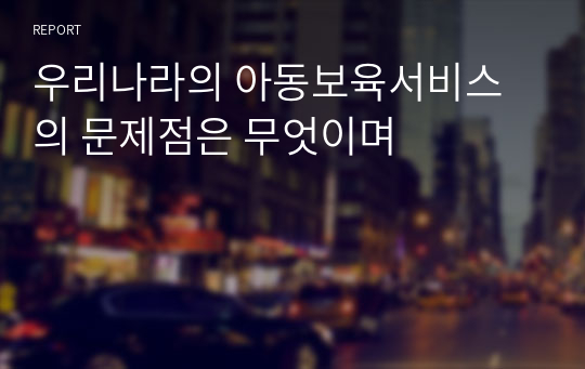 우리나라의 아동보육서비스의 문제점은 무엇이며