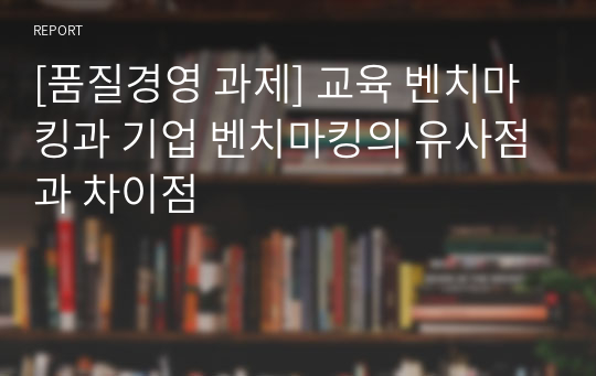 [품질경영 과제] 교육 벤치마킹과 기업 벤치마킹의 유사점과 차이점