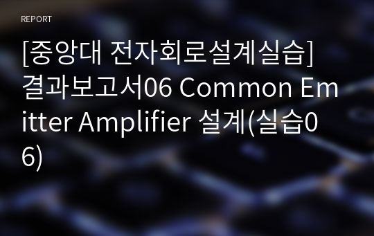 [중앙대 전자회로설계실습] 결과보고서06 Common Emitter Amplifier 설계(실습06)