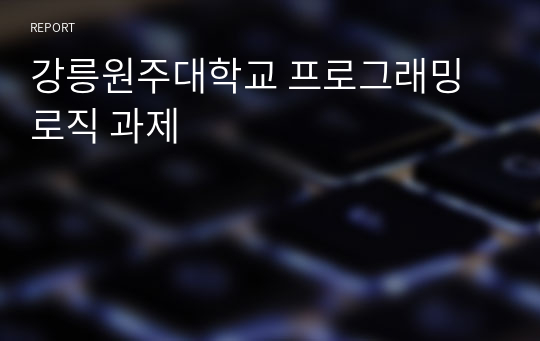 강릉원주대학교 이러닝 컴퓨터 프로그래밍 로직 과제 (최xx 교수님) - 2019년도