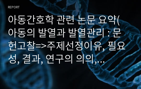 아동간호학 관련 논문 요약(아동의 발열과 발열관리 : 문헌고찰=&gt;주제선정이유, 필요성, 결과, 연구의 의의, 나의소감)