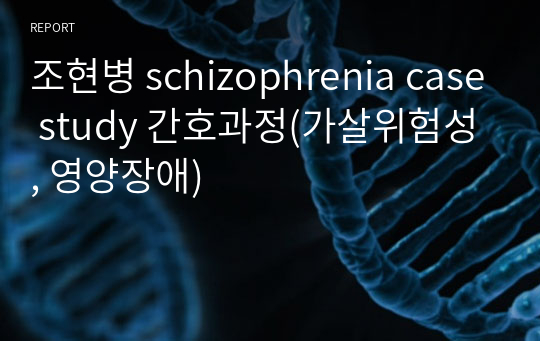 조현병 schizophrenia case study 간호과정(가살위험성, 영양장애) 