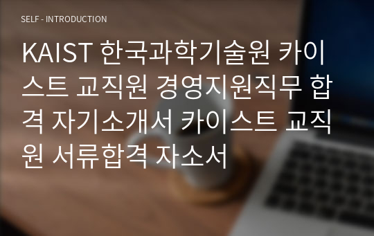 KAIST 한국과학기술원 카이스트 교직원 경영지원직무 합격 자기소개서 카이스트 교직원 서류합격 자소서