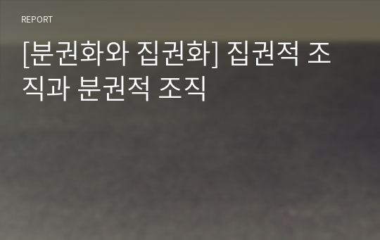 [분권화와 집권화] 집권적 조직과 분권적 조직