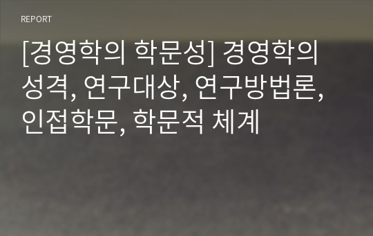 [경영학의 학문성] 경영학의 성격, 연구대상, 연구방법론, 인접학문, 학문적 체계