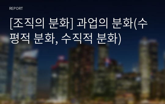 [조직의 분화] 과업의 분화(수평적 분화, 수직적 분화)