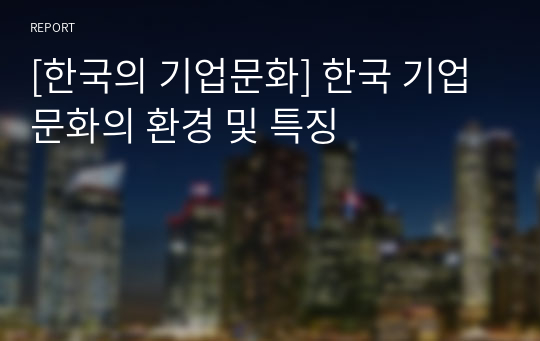 [한국의 기업문화] 한국 기업문화의 환경 및 특징