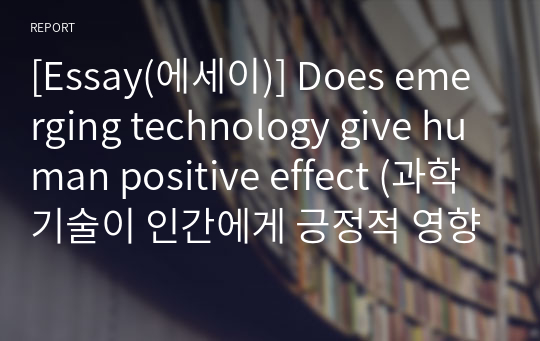 [Essay(에세이)] Does emerging technology give human positive effect (과학기술이 인간에게 긍정적 영향을 주는가?)