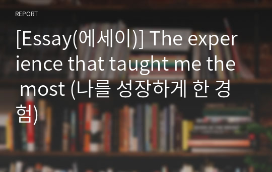 [Essay(에세이)] The experience that taught me the most (나를 성장하게 한 경험)