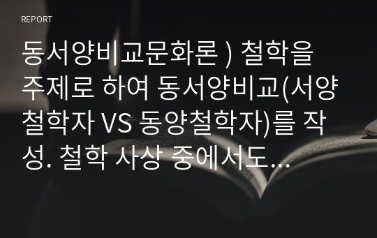 동서양비교문화론 ) 철학을 주제로 하여 동서양비교(서양철학자 VS 동양철학자)를 작성. 철학 사상 중에서도 서로 겹치는 부분을 가지고 비교하는 것.