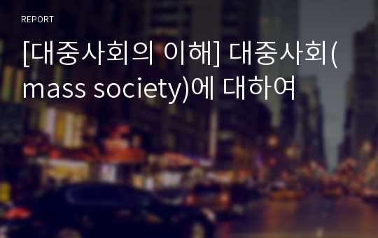 [대중사회의 이해] 대중사회(mass society)에 대하여