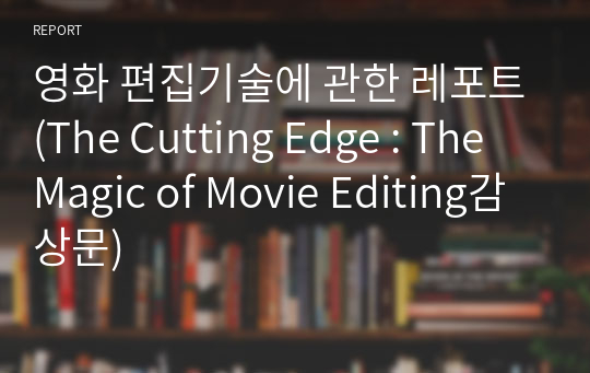 영화 편집기술에 관한 레포트(The Cutting Edge : The Magic of Movie Editing감상문)