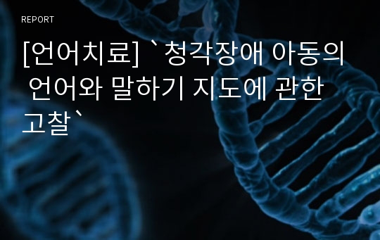 [언어치료] `청각장애 아동의 언어와 말하기 지도에 관한 고찰`