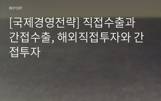 [국제경영전략] 직접수출과 간접수출, 해외직접투자와 간접투자