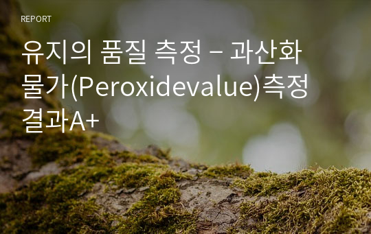 유지의 품질 측정 ­ 과산화물가(Peroxidevalue)측정 결과A+