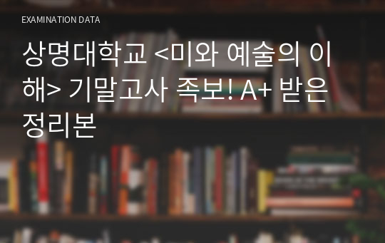 상명대학교 &lt;미와 예술의 이해&gt; 기말고사 족보! A+ 받은 정리본