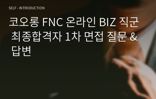 코오롱 FNC 온라인 BIZ 직군 최종합격자 1차 면접 질문 &amp; 답변