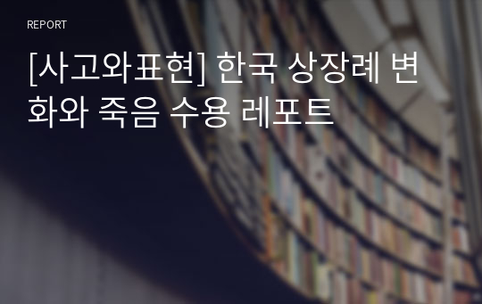 [사고와표현] 한국 상장례 변화와 죽음 수용 레포트