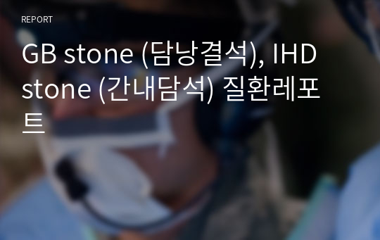 GB stone (담낭결석), IHD stone (간내담석) 질환레포트
