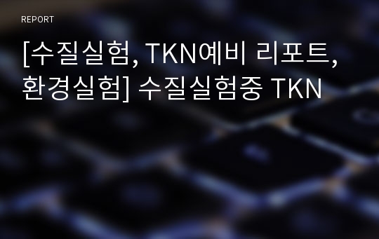 [수질실험, TKN예비 리포트,환경실험] 수질실험중 TKN