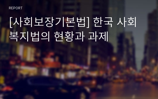 [사회보장기본법] 한국 사회복지법의 현황과 과제