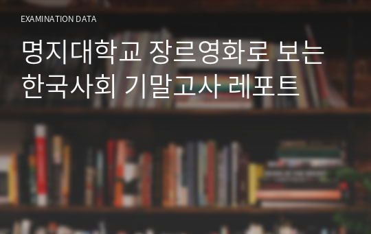 명지대학교 장르영화로 보는 한국사회 기말고사 레포트