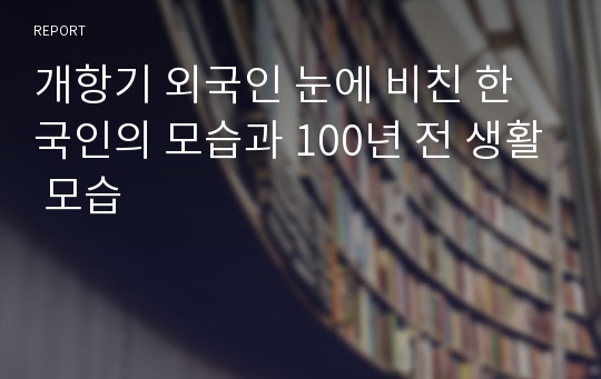 개항기 외국인 눈에 비친 한국인의 모습과 100년 전 생활 모습