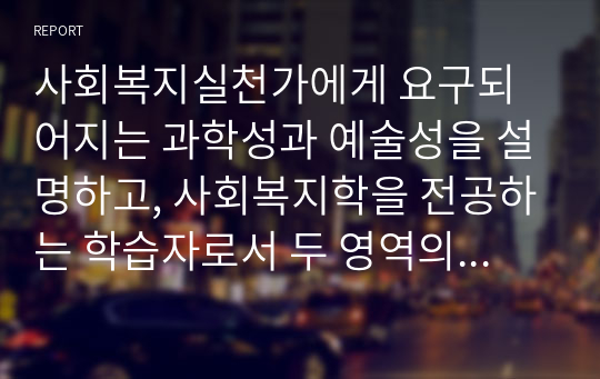 사회복지실천가에게 요구되어지는 과학성과 예술성을 설명하고, 사회복지학을 전공하는 학습자로서 두 영역의 전문성을 어떻게 확보해 나아갈지 고민하고 계획하시오.