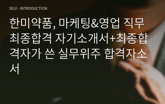 한미약품, 마케팅&amp;영업 직무 최종합격 자기소개서+최종합격자가 쓴 실무위주 합격자소서