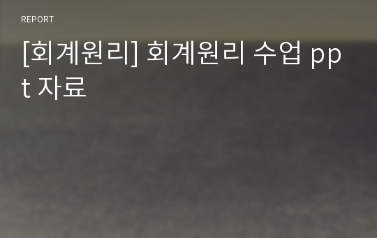 [회계원리] 회계원리 수업 ppt 자료 레포트