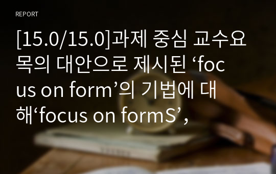 [15.0/15.0]과제 중심 교수요목의 대안으로 제시된 ‘focus on form’의 기법에 대해‘focus on formS’， ‘focus on meaning’과 비교하여 구체적인 예를 바탕으로 설명하시오.