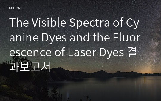 The Visible Spectra of Cyanine Dyes and the Fluorescence of Laser Dyes 결과보고서