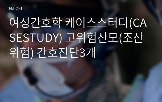 여성간호학 케이스스터디(CASESTUDY) 고위험산모(조산위험) 간호진단3개