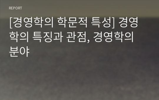 [경영학의 학문적 특성] 경영학의 특징과 관점, 경영학의 분야