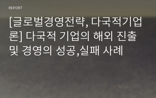 [글로벌경영전략, 다국적기업론] 다국적 기업의 해외 진출 및 경영의 성공,실패 사례