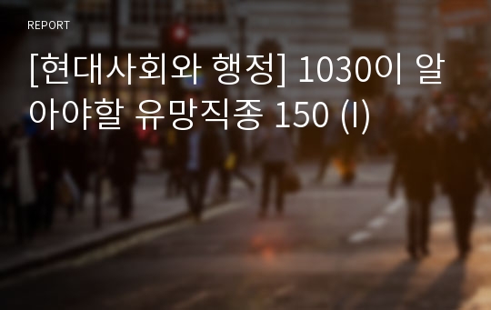 [현대사회와 행정] 1030이 알아야할 유망직종 150 (I)